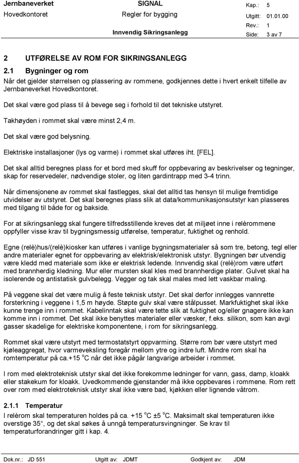 Det skal være god plass til å bevege seg i forhold til det tekniske utstyret. Takhøyden i rommet skal være minst 2,4 m. Det skal være god belysning.