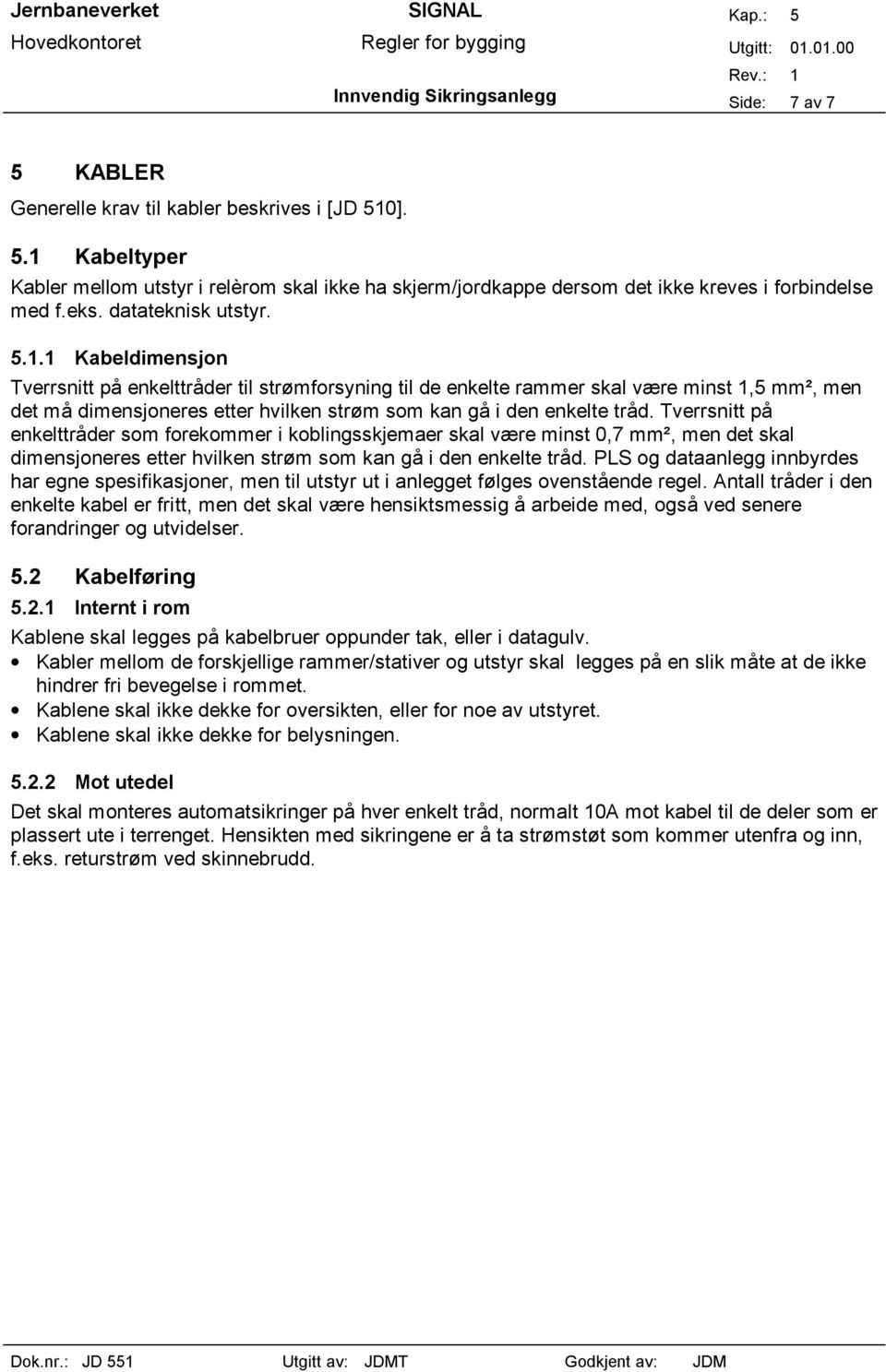 1 Kabeldimensjon Tverrsnitt på enkelttråder til strømforsyning til de enkelte rammer skal være minst 1,5 mm², men det må dimensjoneres etter hvilken strøm som kan gå i den enkelte tråd.