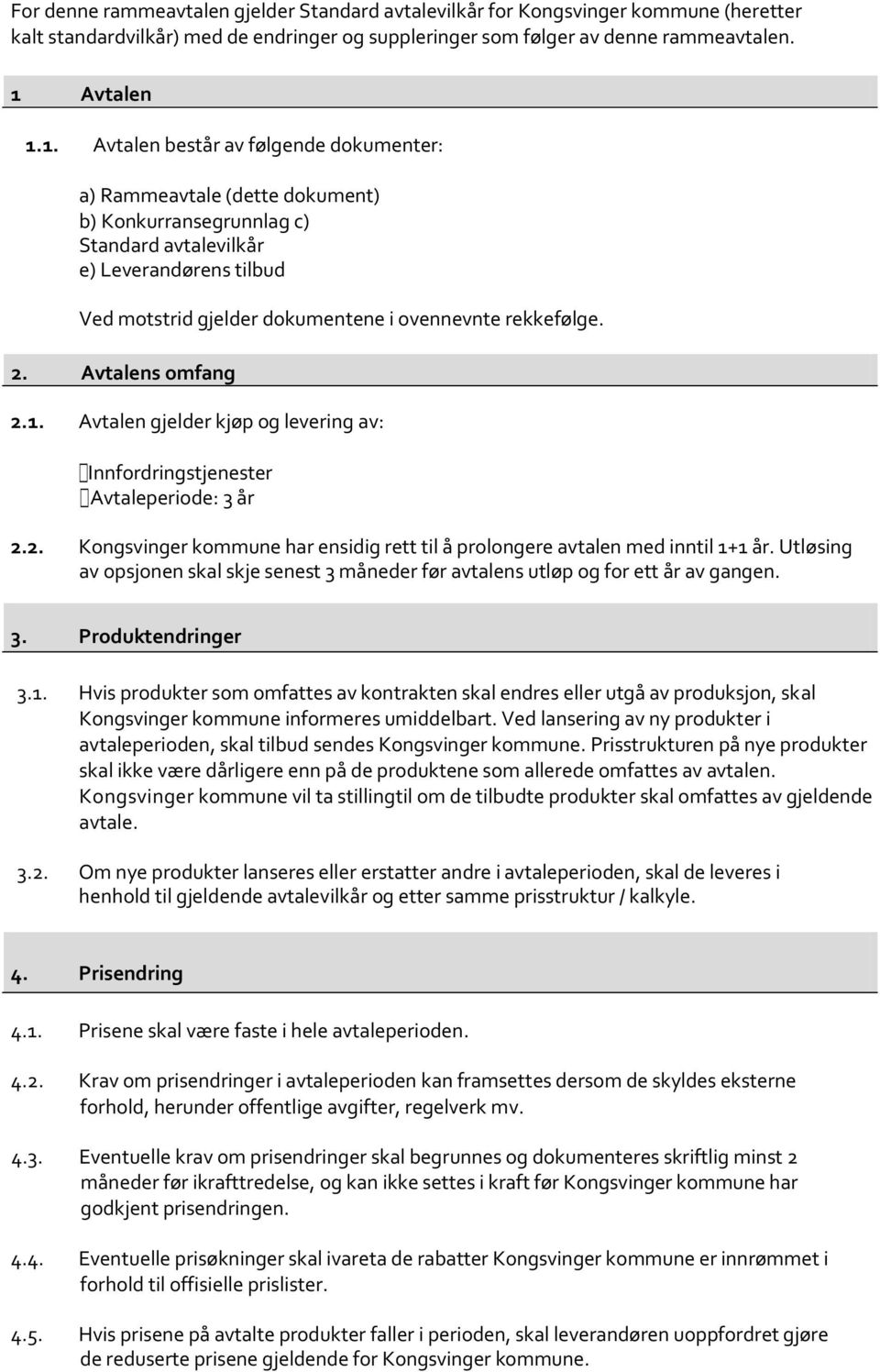 1. Avtalen består av følgende dokumenter: a) Rammeavtale (dette dokument) b) Konkurransegrunnlag c) Standard avtalevilkår e) Leverandørens tilbud Ved motstrid gjelder dokumentene i ovennevnte