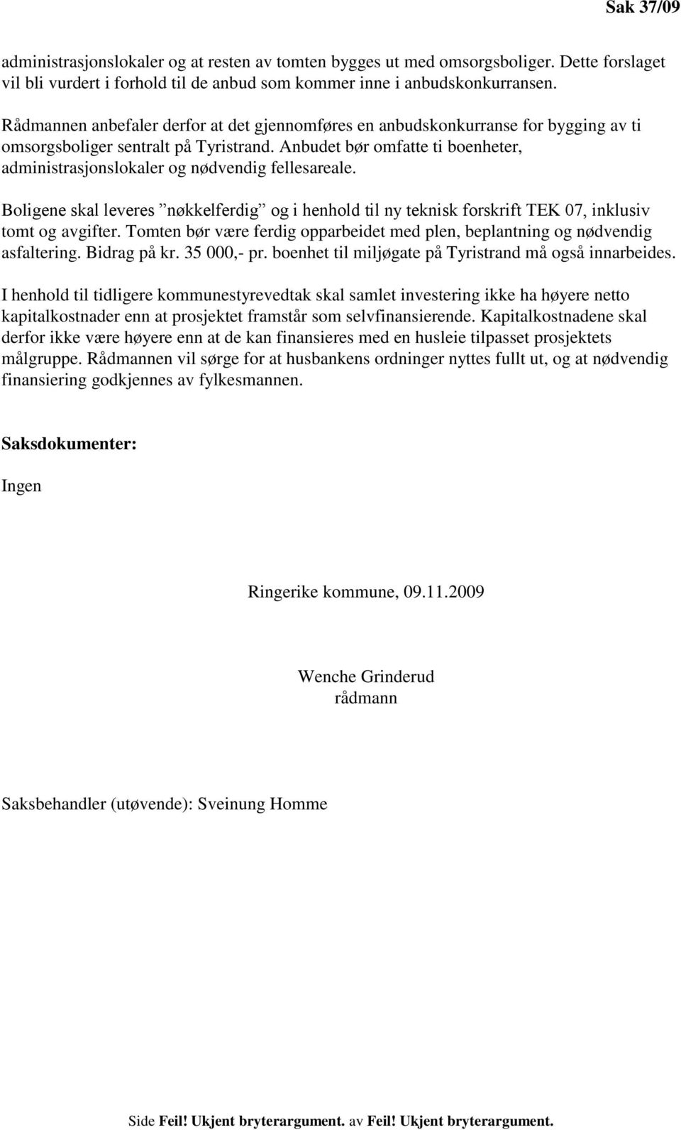 Anbudet bør omfatte ti boenheter, administrasjonslokaler og nødvendig fellesareale. Boligene skal leveres nøkkelferdig og i henhold til ny teknisk forskrift TEK 07, inklusiv tomt og avgifter.