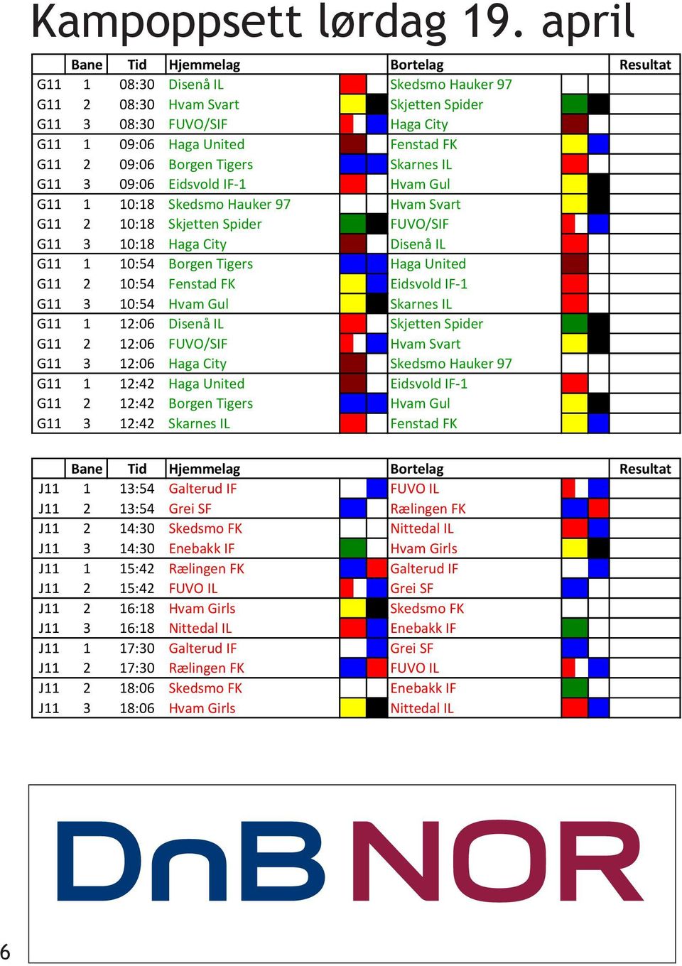 Borgen Tigers Skarnes IL G11 3 09:06 Eidsvold IF-1 Hvam Gul G11 1 10:18 Skedsmo Hauker 97 Hvam Svart G11 2 10:18 Skjetten Spider FUVO/SIF G11 3 10:18 Haga City Disenå IL G11 1 10:54 Borgen Tigers