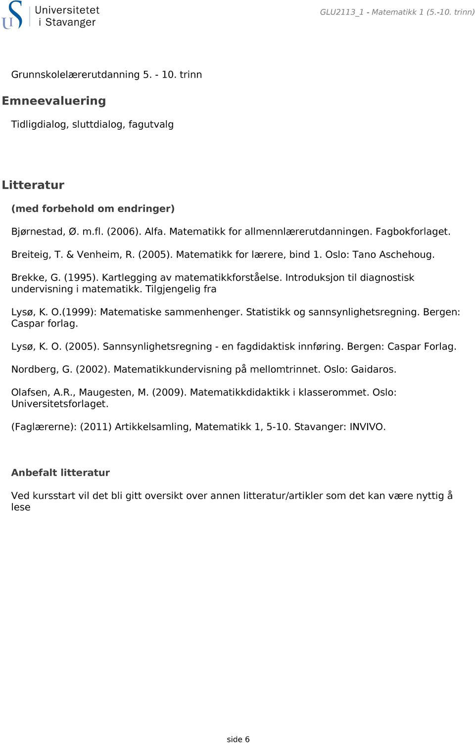 Kartlegging av matematikkforståelse. Introduksjon til diagnostisk undervisning i matematikk. Tilgjengelig fra Lysø, K. O.(1999): Matematiske sammenhenger. Statistikk og sannsynlighetsregning.