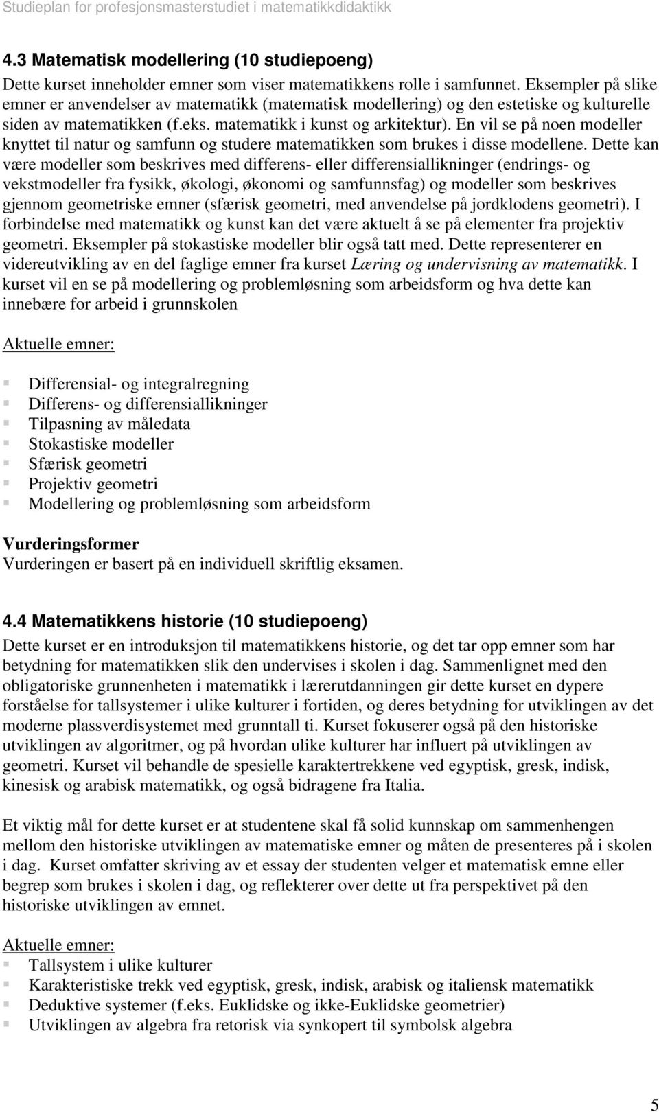 En vil se på noen modeller knyttet til natur og samfunn og studere matematikken som brukes i disse modellene.