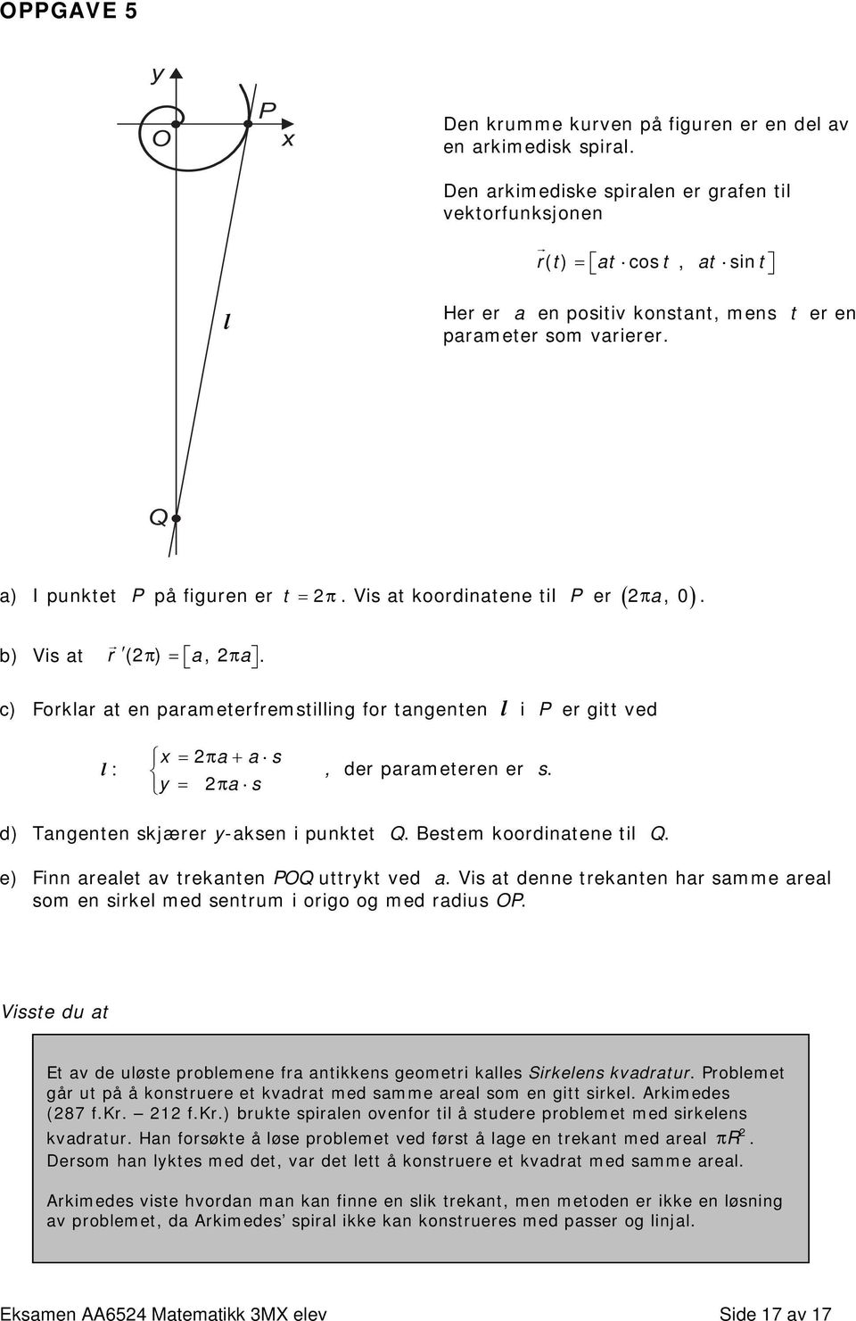 Vis at koordinatene til P er ( π, ) a. b) Vis at r ( π ) = a, π a. c) Forklar at en parameterfremstilling for tangenten l i P er gitt ved l : x = πa + a s y = πa s, der parameteren er s.