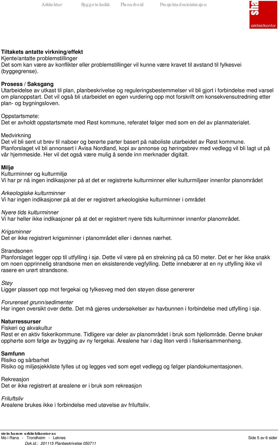 Det vil også bli utarbeidet en egen vurdering opp mot forskrift om konsekvensutredning etter plan- og bygningsloven.