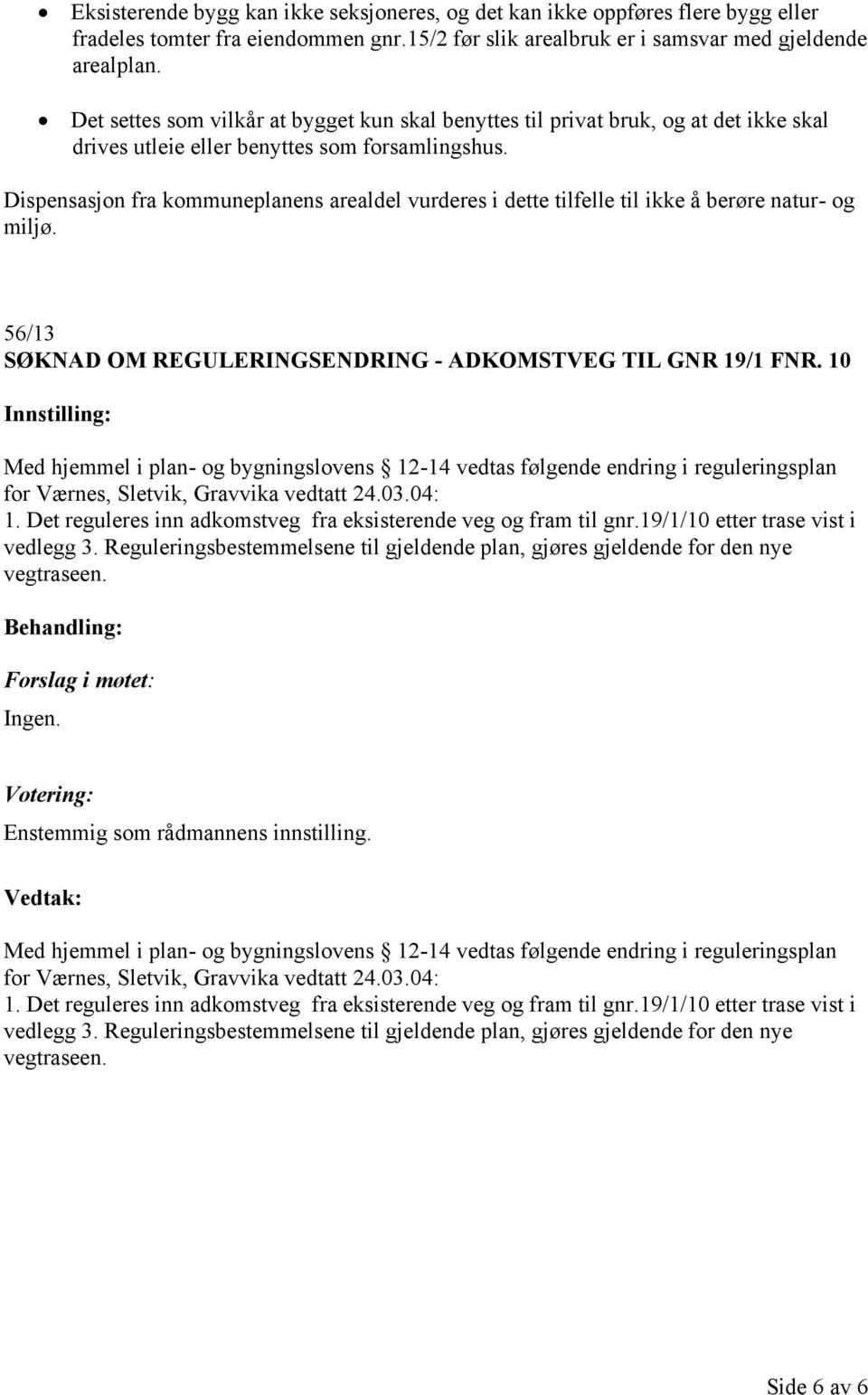 Dispensasjon fra kommuneplanens arealdel vurderes i dette tilfelle til ikke å berøre natur- og miljø. 56/13 SØKNAD OM REGULERINGSENDRING - ADKOMSTVEG TIL GNR 19/1 FNR.