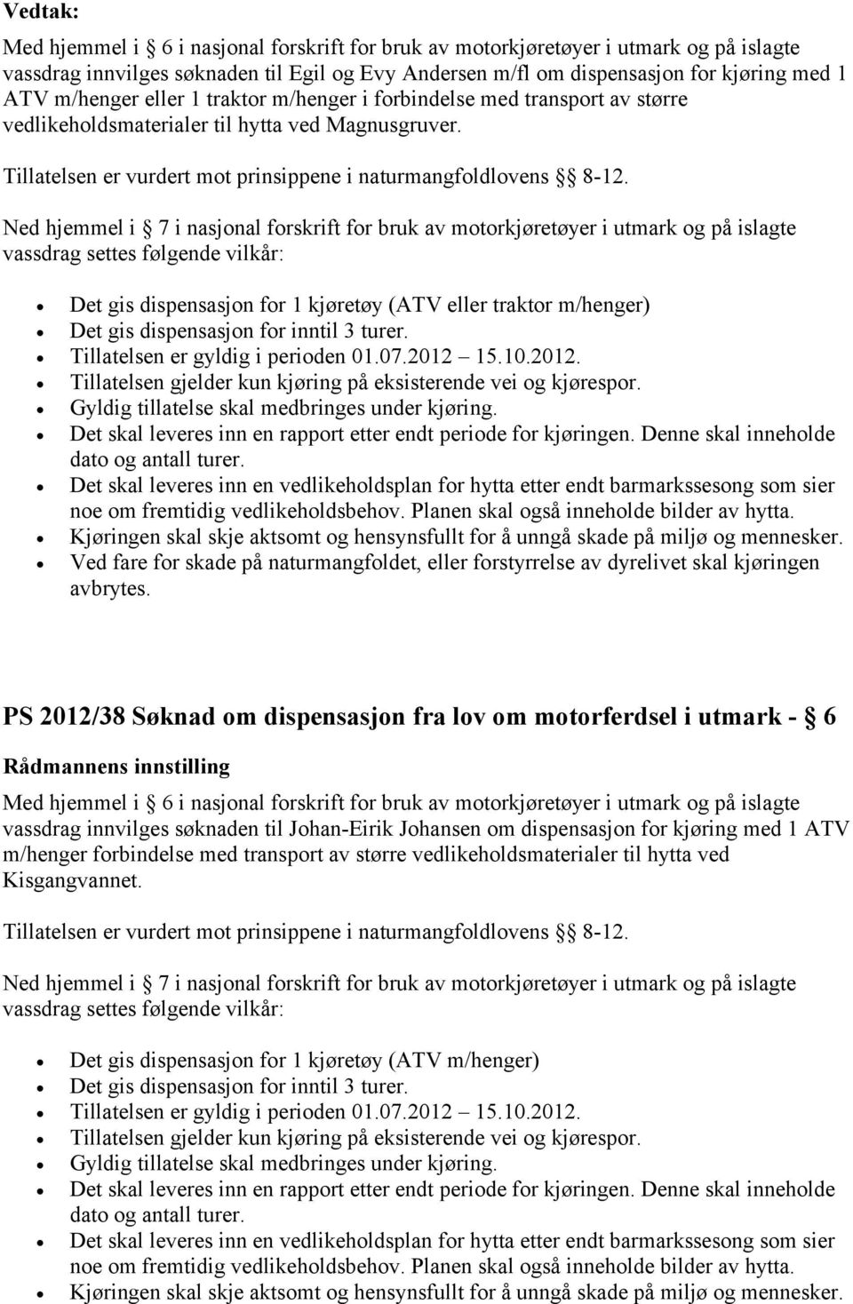 Ned hjemmel i 7 i nasjonal forskrift for bruk av motorkjøretøyer i utmark og på islagte vassdrag settes følgende vilkår: Det gis dispensasjon for 1 kjøretøy (ATV eller traktor m/henger) Det gis