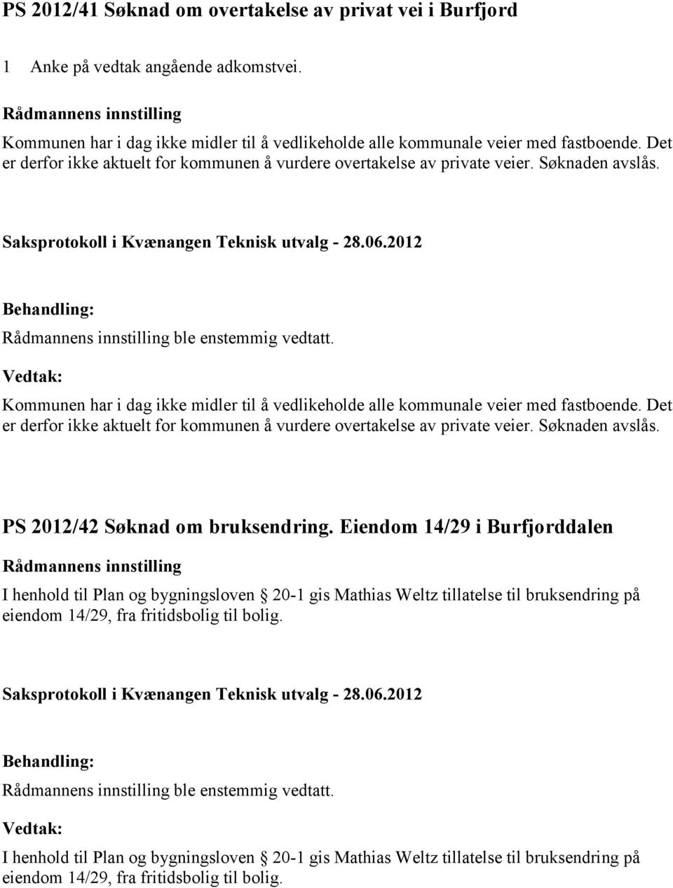 Kommunen har i dag ikke midler til å vedlikeholde alle kommunale veier med fastboende. Det er derfor ikke aktuelt for kommunen å vurdere overtakelse av private veier. Søknaden avslås.