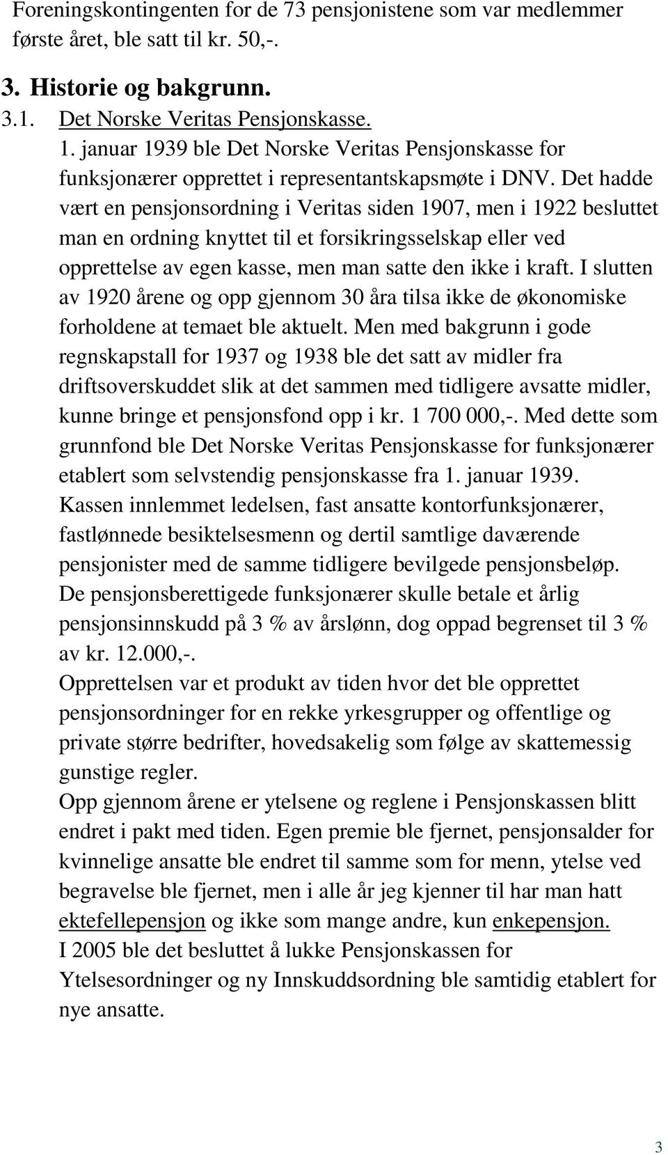 Det hadde vært en pensjonsordning i Veritas siden 1907, men i 1922 besluttet man en ordning knyttet til et forsikringsselskap eller ved opprettelse av egen kasse, men man satte den ikke i kraft.