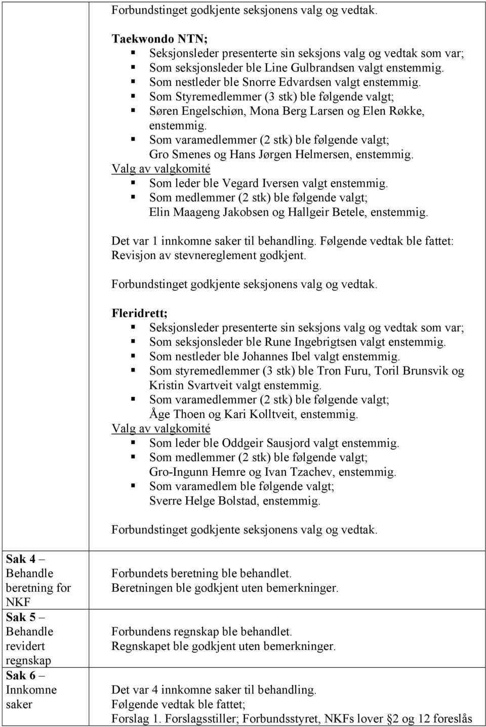 Jakobsen og Hallgeir Betele, Det var 1 innkomne saker til behandling. Følgende vedtak ble fattet: Revisjon av stevnereglement godkjent.