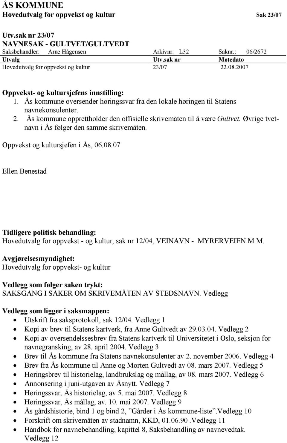 2. Ås kommune opprettholder den offisielle skrivemåten til å være Gultvet. Øvrige tvetnavn i Ås følger den samme skrivemåten. Oppvekst og kultursjefen i Ås, 06.08.
