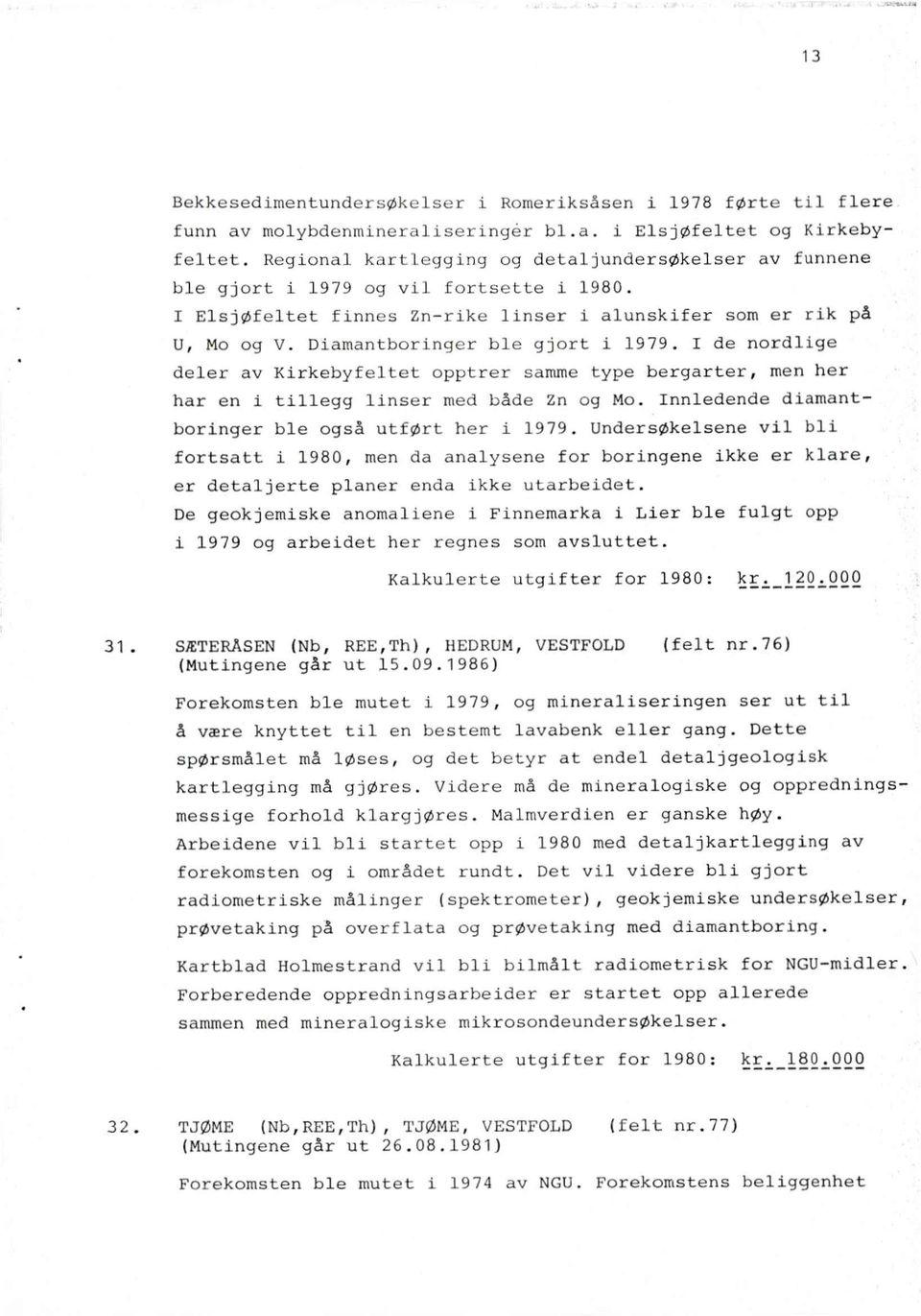 Diamantboringer ble gjort i 1979. I de nordlige deler av Kirkebyfeltet opptrer samme type bergarter, men her har en i tillegg linser med både Zn og Mo.