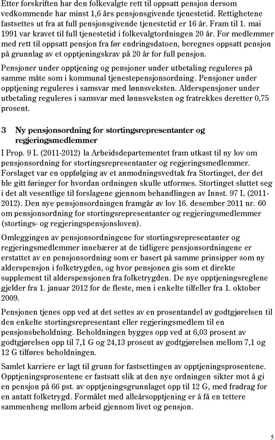 For medlemmer med rett til oppsatt pensjon fra før endringsdatoen, beregnes oppsatt pensjon på grunnlag av et opptjeningskrav på 20 år for full pensjon.