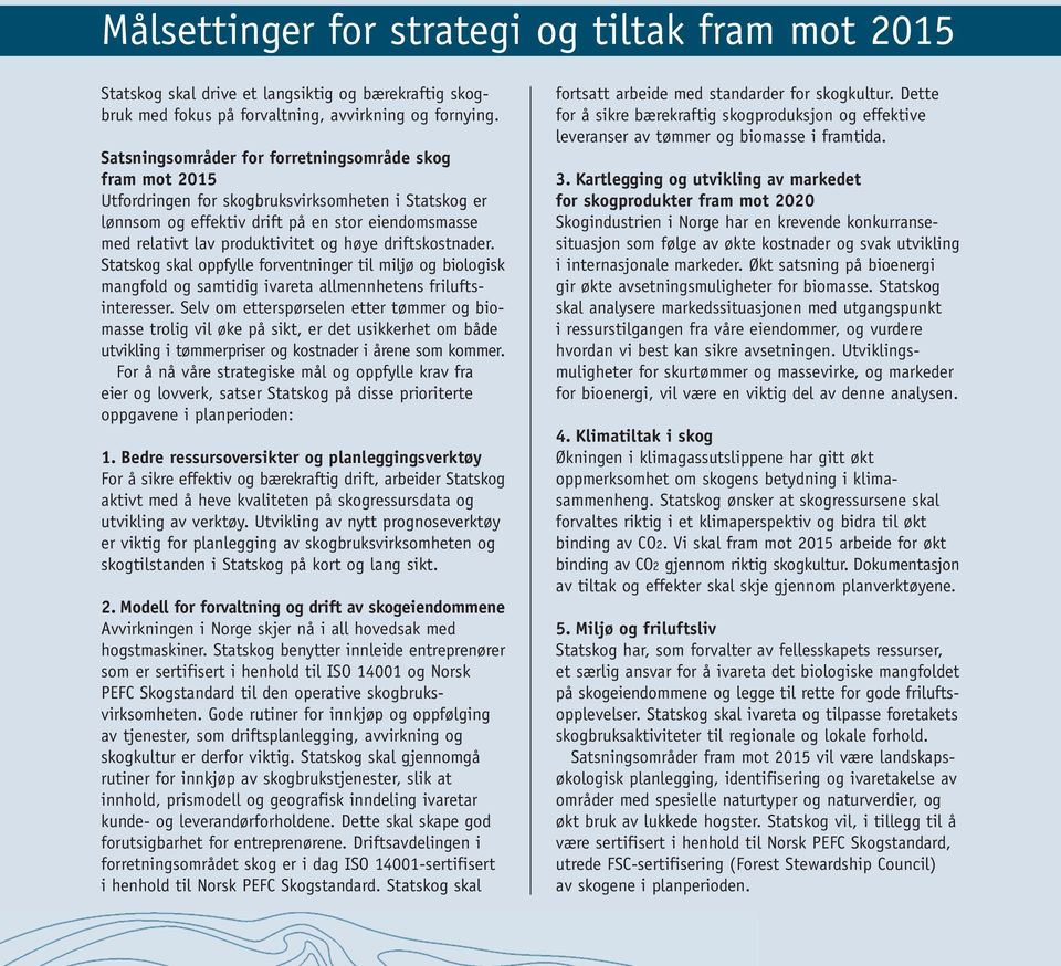 høye driftskostnader. Statskog skal oppfylle forventninger til miljø og biologisk mangfold og samtidig ivareta allmennhetens frilufts - interesser.