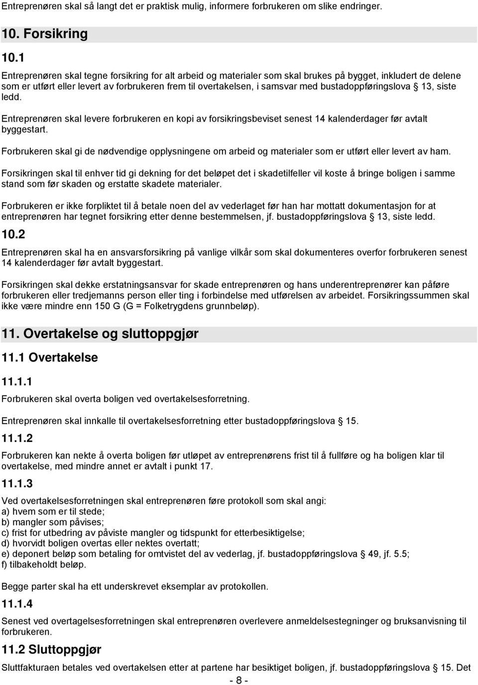 bustadoppføringslova 13, siste ledd. Entreprenøren skal levere forbrukeren en kopi av forsikringsbeviset senest 14 kalenderdager før avtalt byggestart.