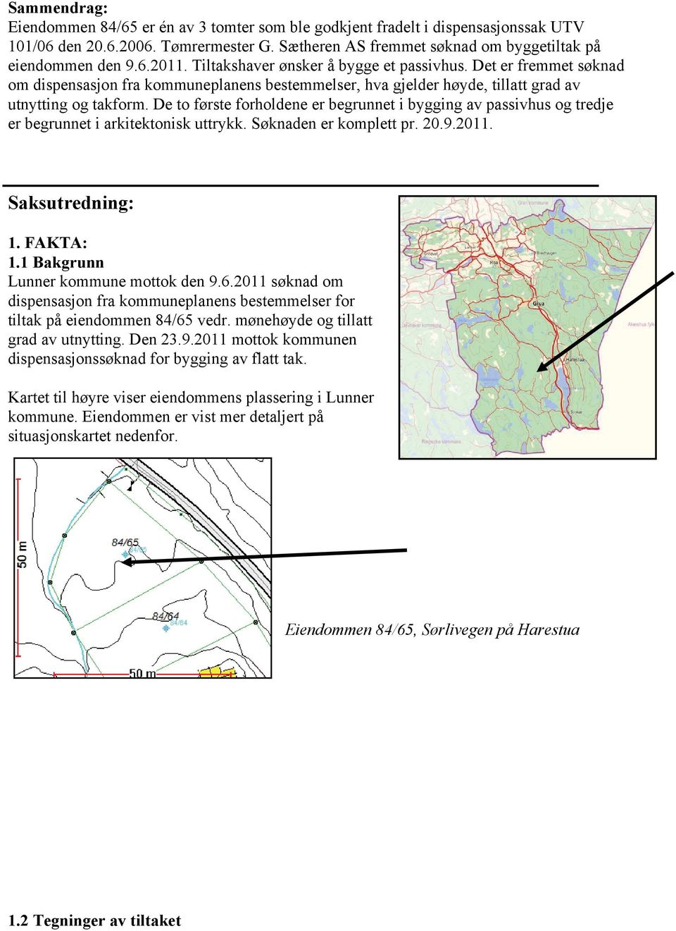 De to første forholdene er begrunnet i bygging av passivhus og tredje er begrunnet i arkitektonisk uttrykk. Søknaden er komplett pr. 20.9.2011. Saksutredning: 1. FAKTA: 1.