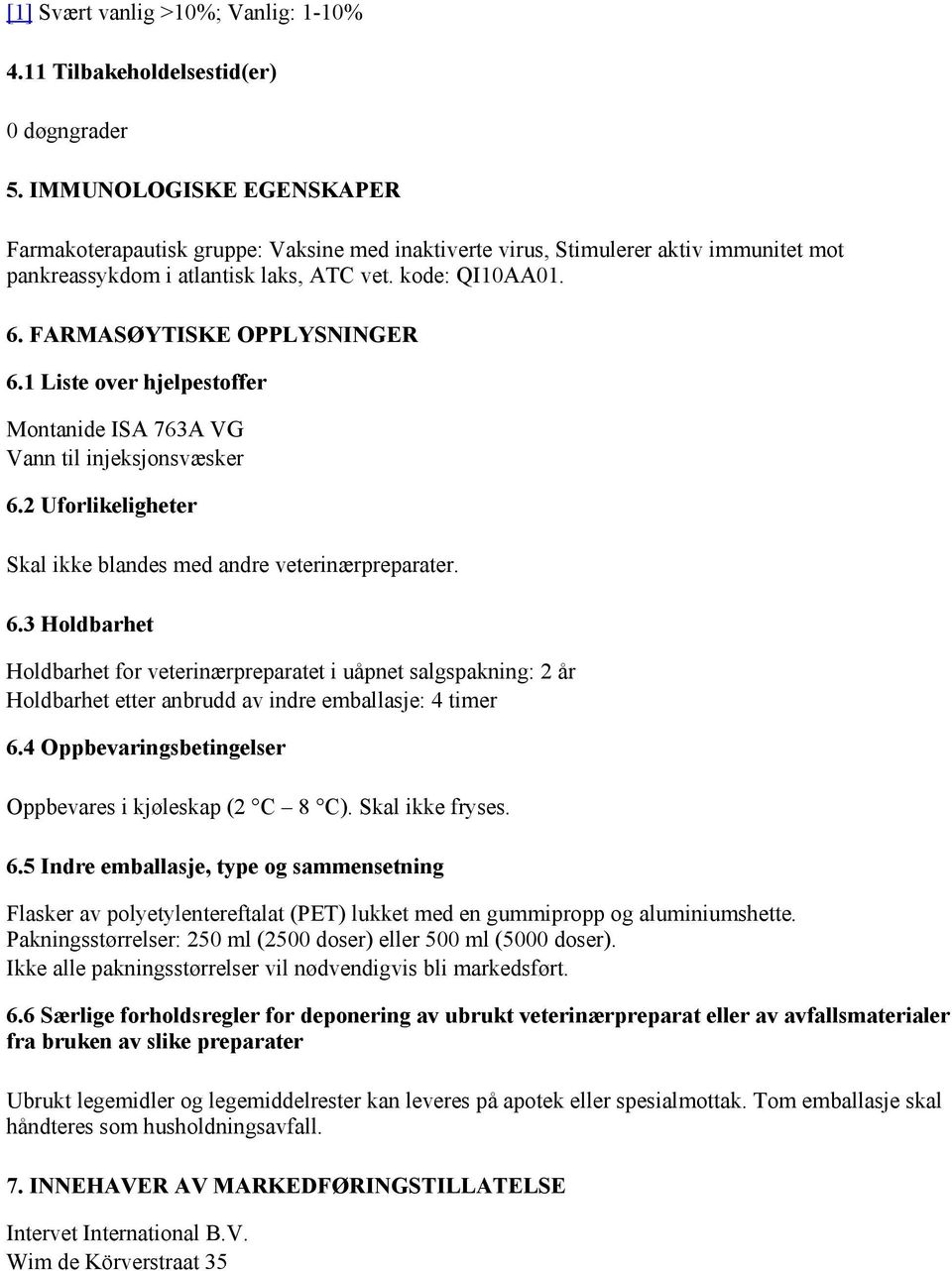 FARMASØYTISKE OPPLYSNINGER 6.1 Liste over hjelpestoffer Montanide ISA 763A VG Vann til injeksjonsvæsker 6.2 Uforlikeligheter Skal ikke blandes med andre veterinærpreparater. 6.3 Holdbarhet Holdbarhet for veterinærpreparatet i uåpnet salgspakning: 2 år Holdbarhet etter anbrudd av indre emballasje: 4 timer 6.