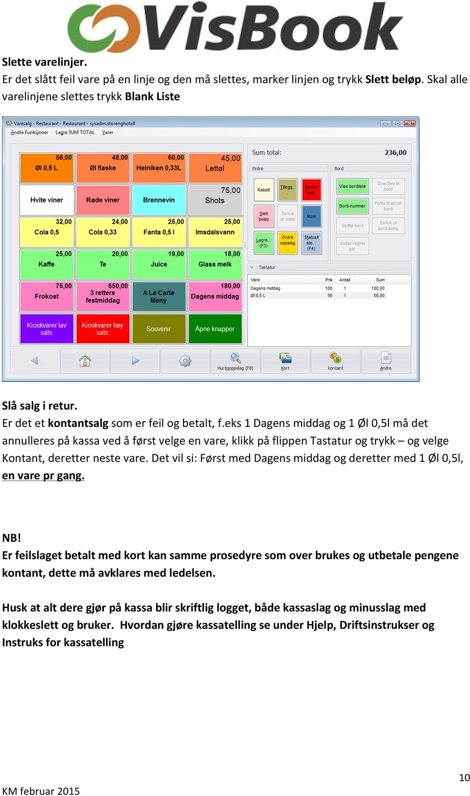 eks 1 Dagens middag og 1 Øl 0,5l må det annulleres på kassa ved å først velge en vare, klikk på flippen Tastatur og trykk og velge Kontant, deretter neste vare.