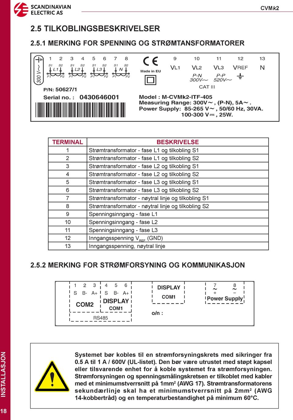 Strømtransformator - nøytral linje og tilkobling S1 8 Strømtransformator - nøytral linje og tilkobling S2 9 Spenningsinngang - fase L1 10 Spenningsinngang - fase L2 11 Spenningsinngang - fase L3 12