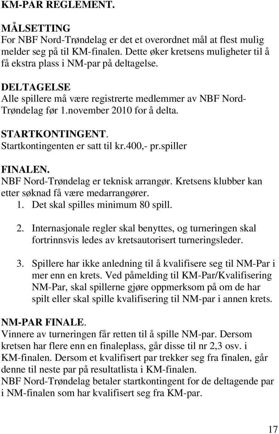 NBF Nord-Trøndelag er teknisk arrangør. Kretsens klubber kan etter søknad få være medarrangører. 1. Det skal spilles minimum 80 spill. 2.