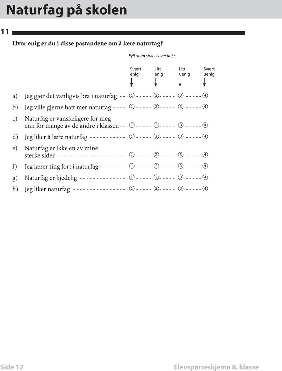 naturfag----- 1 ----- 2----- 3------4 c) Naturfag er vanskeligere for meg enn for mange av de andre i klassen-- 1 ----- 2----- 3------4 d) Jeg liker å lære naturfag------------ 1 -----