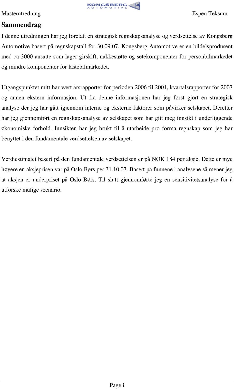 Ugangspunke mi har vær årsrapporer for perioden 2006 il 2001, kvaralsrapporer for 2007 og annen eksern informasjon.