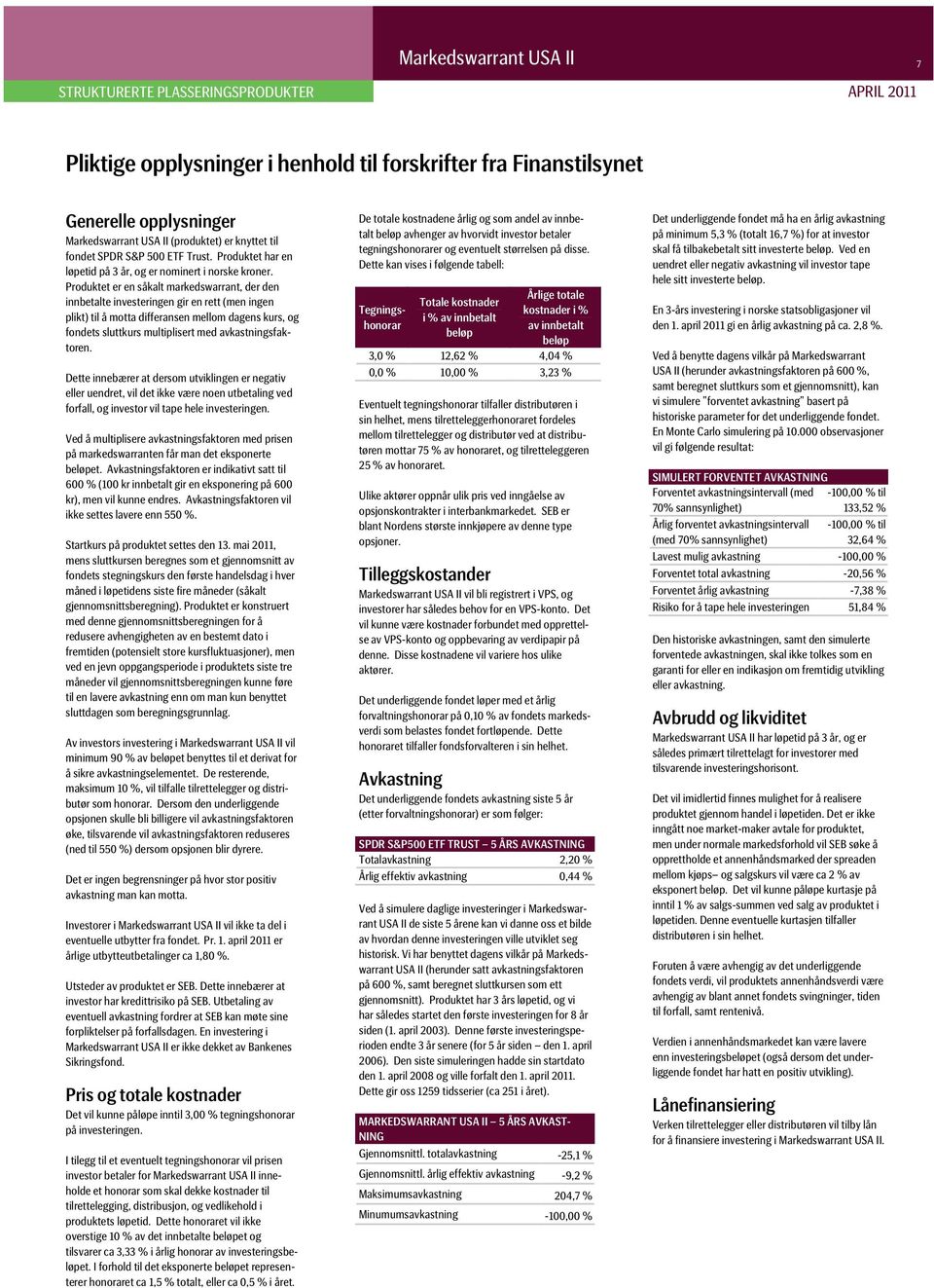 Produktet er en såkalt markedswarrant, der den innbetalte investeringen gir en rett (men ingen plikt) til å motta differansen mellom dagens kurs, og fondets sluttkurs multiplisert med