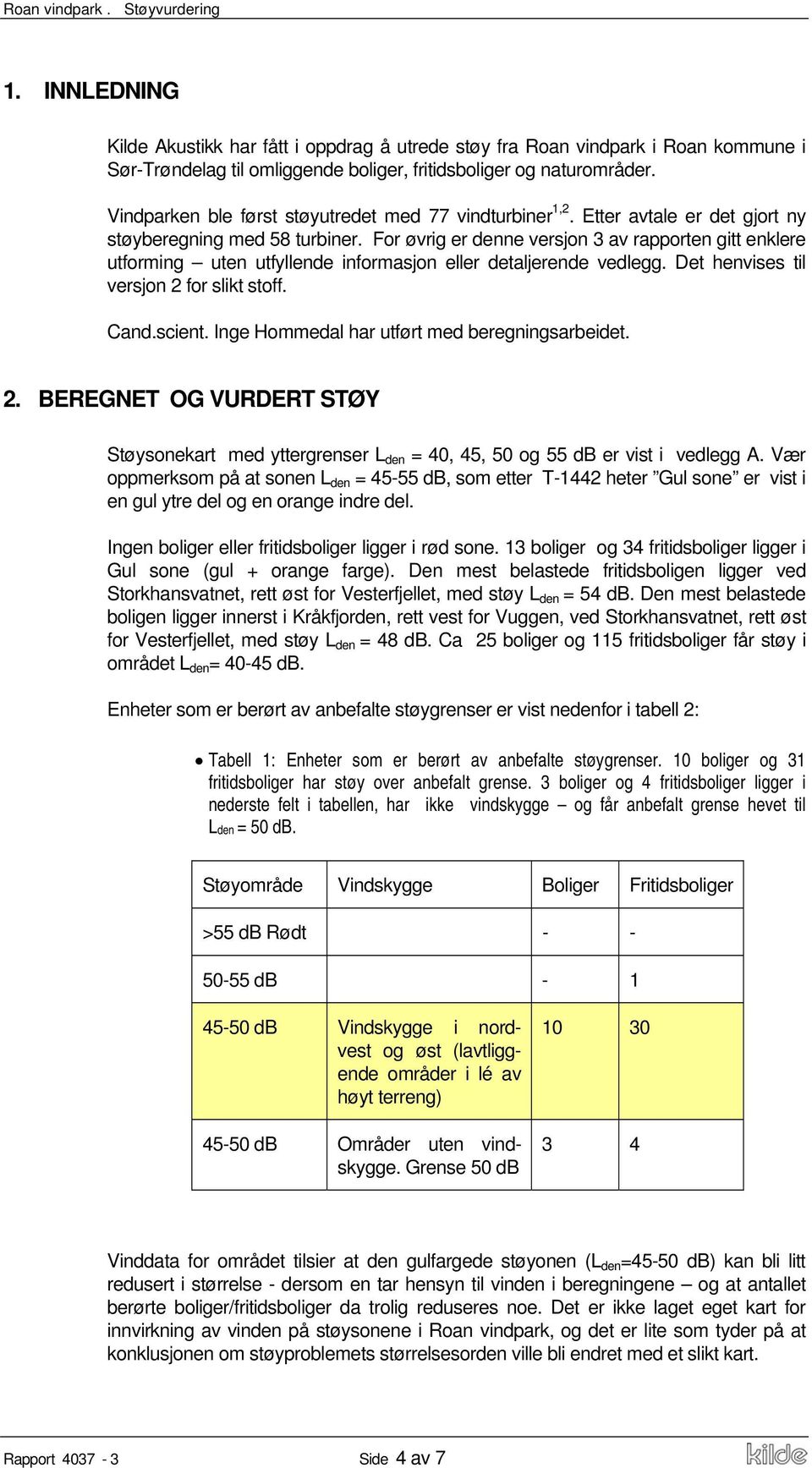 For øvrig er denne versjon 3 av rapporten gitt enklere utforming uten utfyllende informasjon eller detaljerende vedlegg. Det henvises til versjon 2 for slikt stoff. Cand.scient.