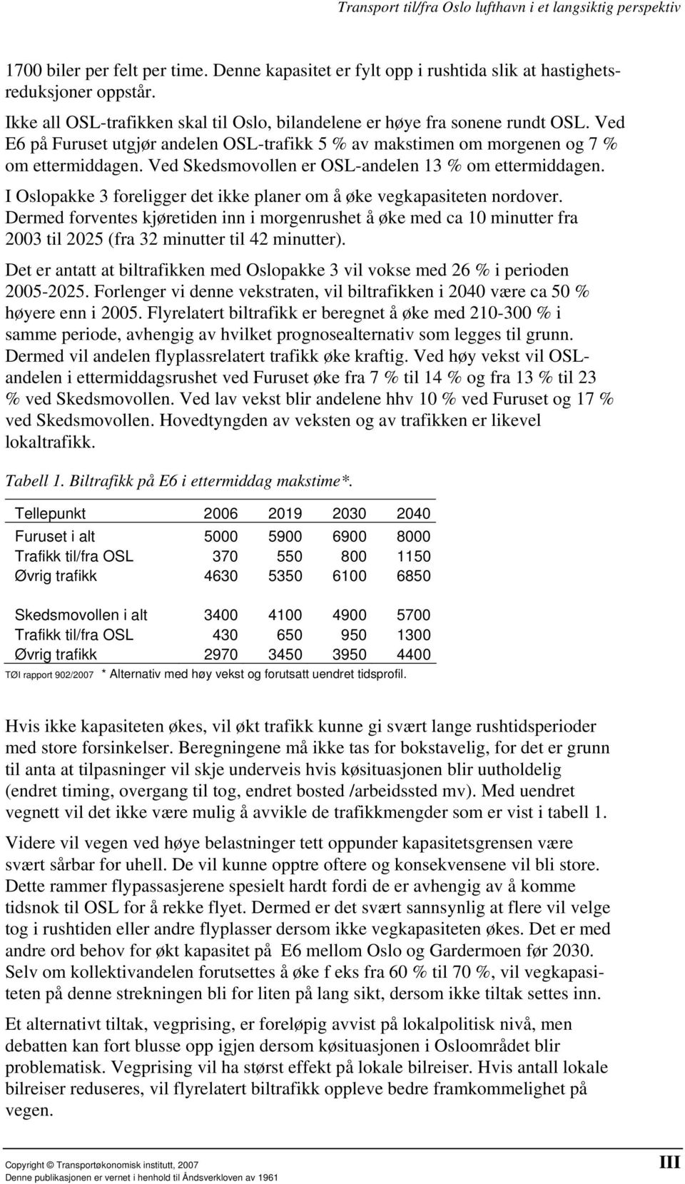 I Oslopakke 3 foreligger det ikke planer om å øke vegkapasiteten nordover. Dermed forventes kjøretiden inn i morgenrushet å øke med ca 10 minutter fra 2003 til 2025 (fra 32 minutter til 42 minutter).