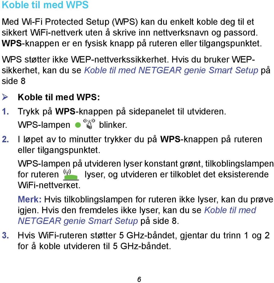 Hvis du bruker WEPsikkerhet, kan du se Koble til med NETGEAR genie Smart Setup på side 8 Koble til med WPS: 1. Trykk på WPS-knappen på sidepanelet til utvideren. WPS-lampen blinker. 2.