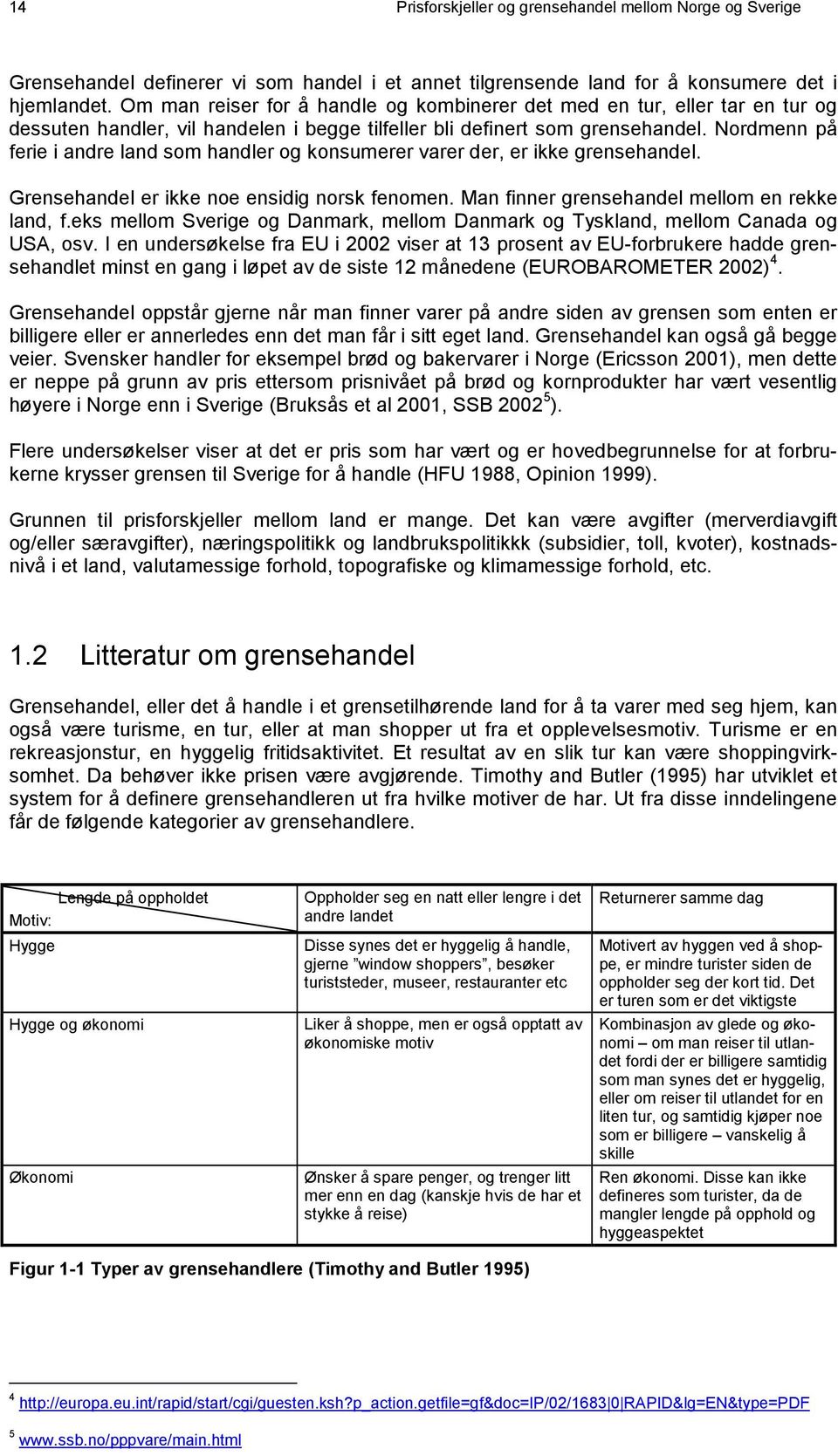 Nordmenn på ferie i andre land som handler og konsumerer varer der, er ikke grensehandel. Grensehandel er ikke noe ensidig norsk fenomen. Man finner grensehandel mellom en rekke land, f.