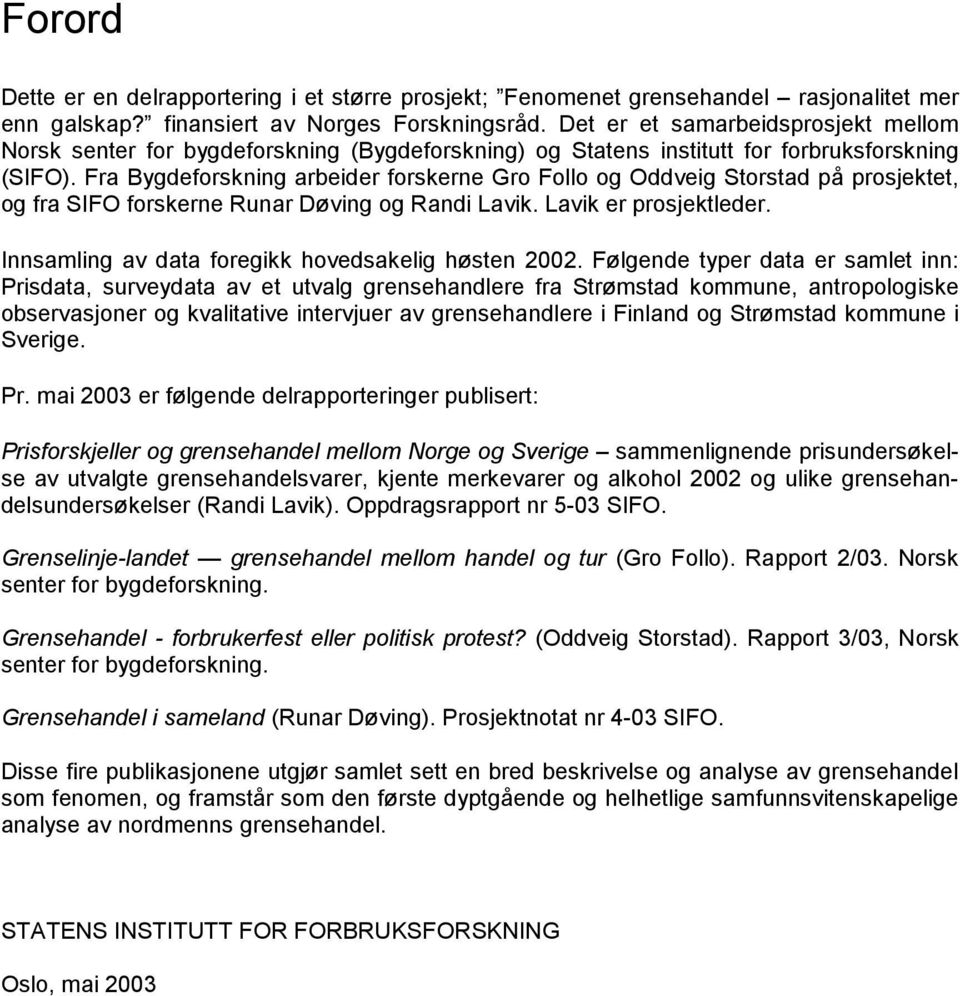 Fra Bygdeforskning arbeider forskerne Gro Follo og Oddveig Storstad på prosjektet, og fra SIFO forskerne Runar Døving og Randi Lavik. Lavik er prosjektleder.