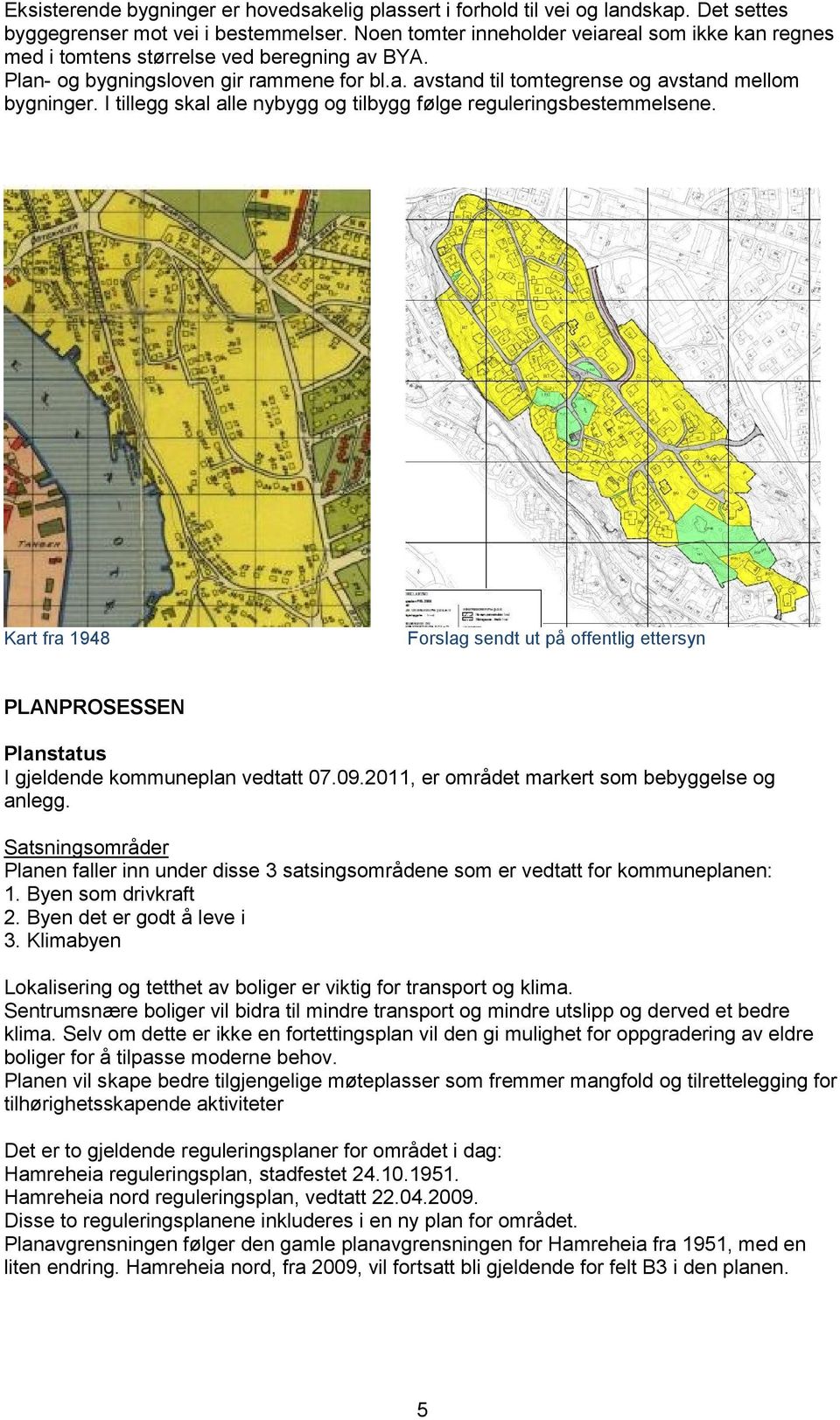 I tillegg skal alle nybygg og tilbygg følge reguleringsbestemmelsene. Kart fra 1948 Forslag sendt ut på offentlig ettersyn PLANPROSESSEN Planstatus I gjeldende kommuneplan vedtatt 07.09.