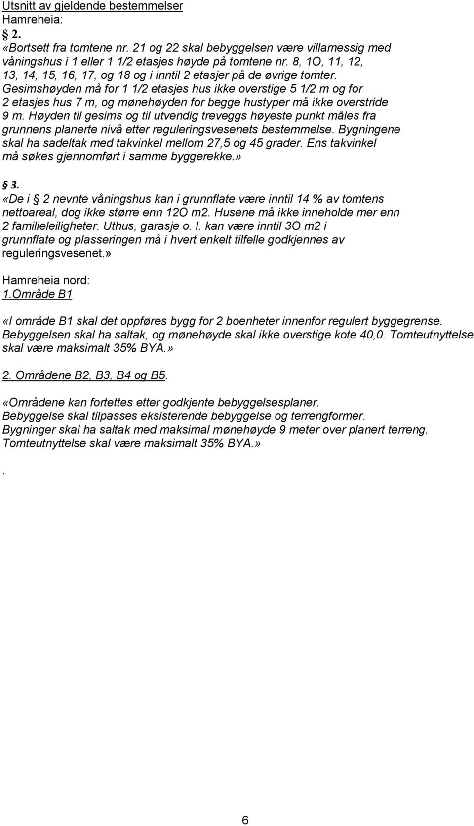 Gesimshøyden må for 1 1/2 etasjes hus ikke overstige 5 1/2 m og for 2 etasjes hus 7 m, og mønehøyden for begge hustyper må ikke overstride 9 m.