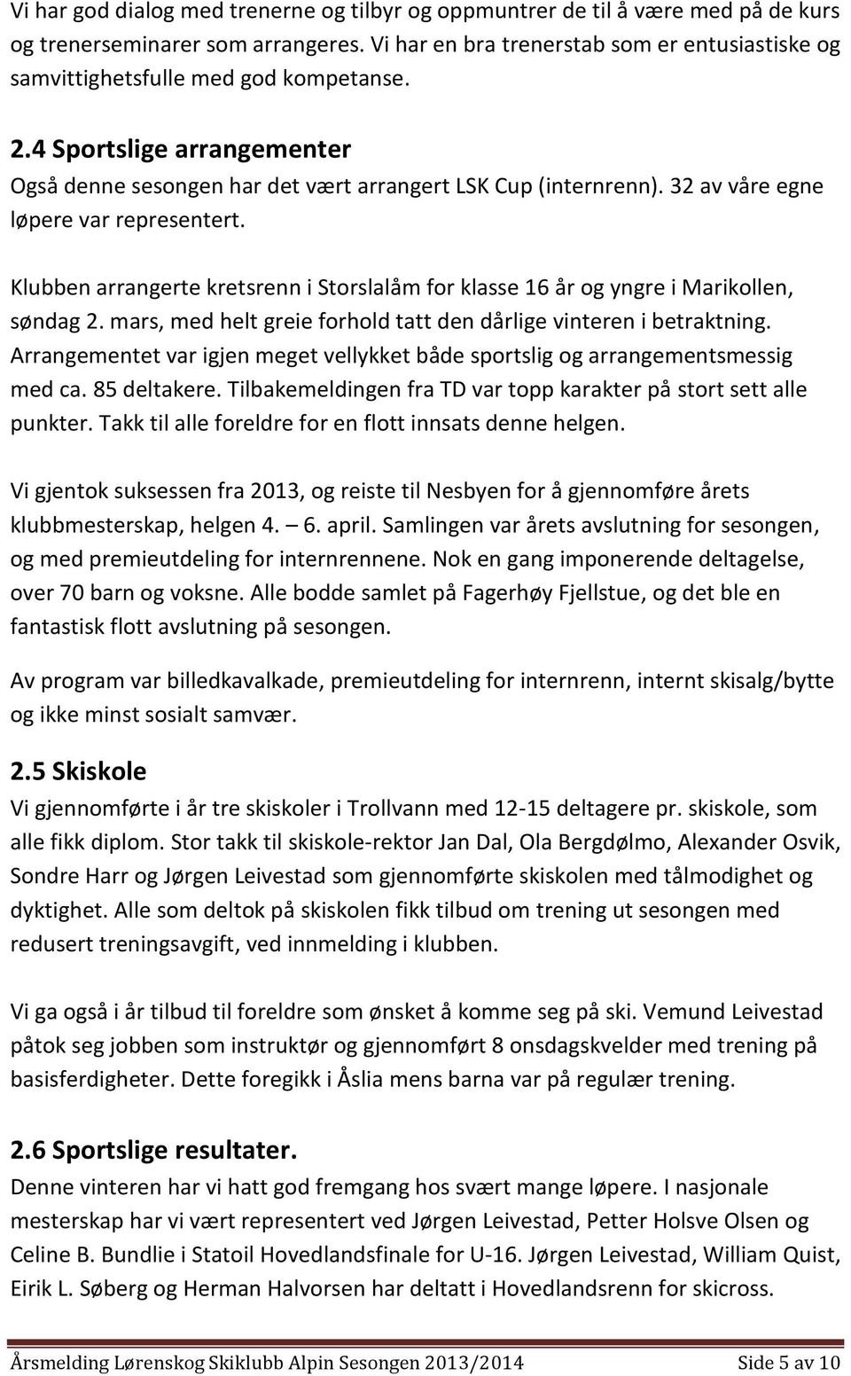 32 av våre egne løpere var representert. Klubben arrangerte kretsrenn i Storslalåm for klasse 16 år og yngre i Marikollen, søndag 2.
