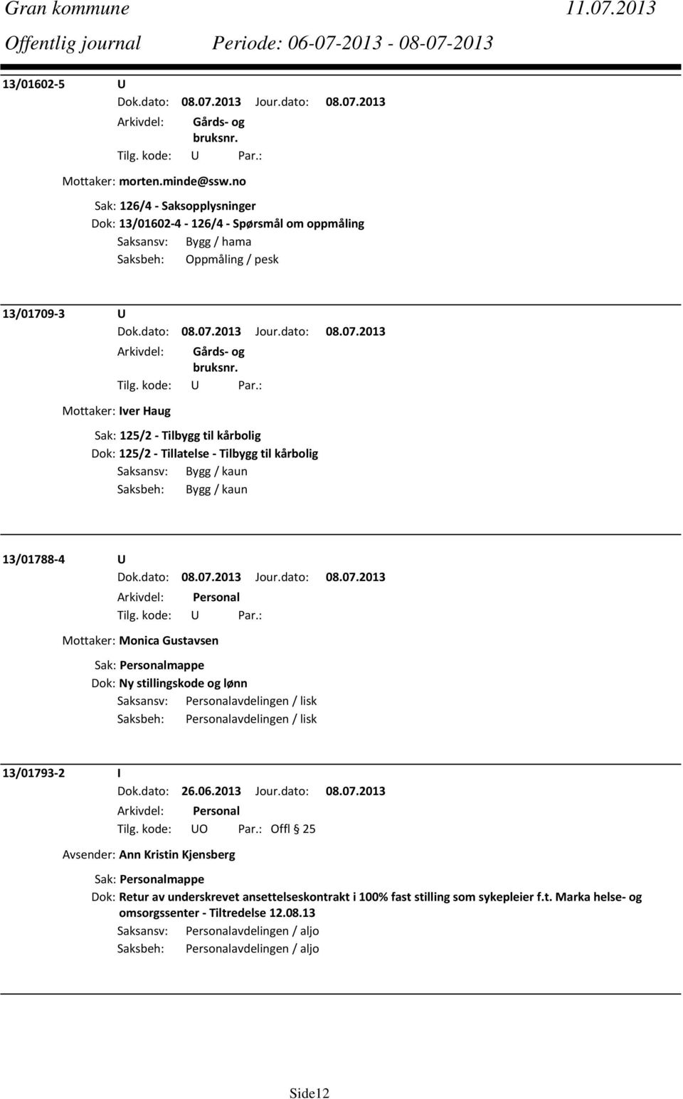 Tillatelse Tilbygg til kårbolig Saksansv: Bygg / kaun Saksbeh: Bygg / kaun 13/01788 4 U Mottaker: Monica Gustavsen Dok: Ny stillingskode og lønn Saksansv: Personalavdelingen / lisk Saksbeh: