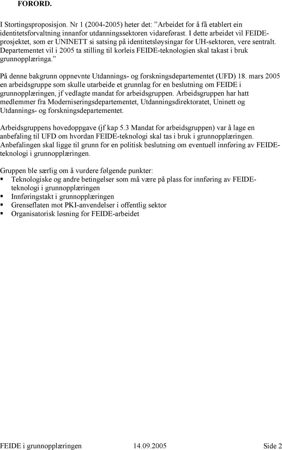 Departementet vil i 2005 ta stilling til korleis FEIDE-teknologien skal takast i bruk grunnopplæringa. På denne bakgrunn oppnevnte Utdannings- og forskningsdepartementet (UFD) 18.