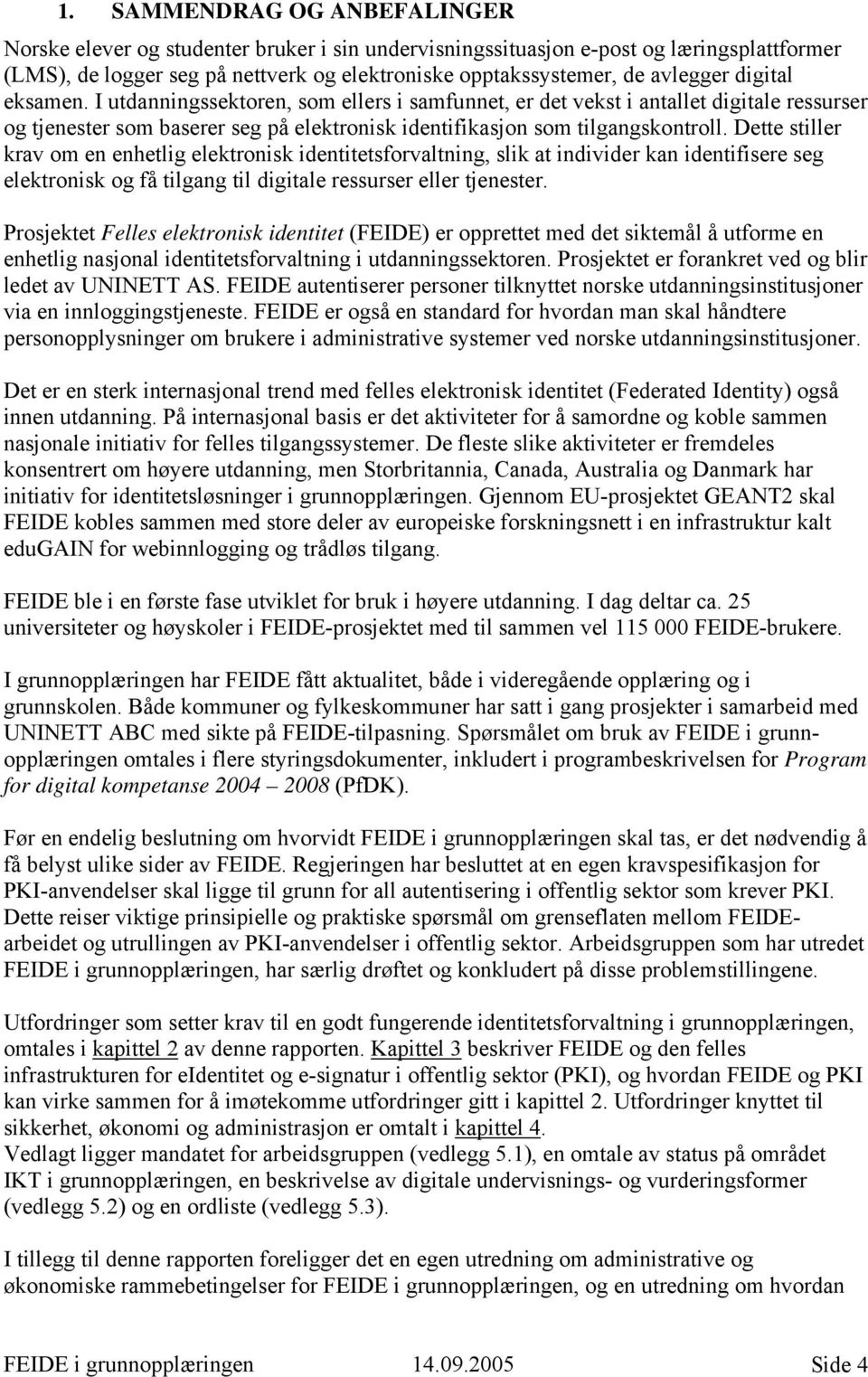 Dette stiller krav om en enhetlig elektronisk identitetsforvaltning, slik at individer kan identifisere seg elektronisk og få tilgang til digitale ressurser eller tjenester.