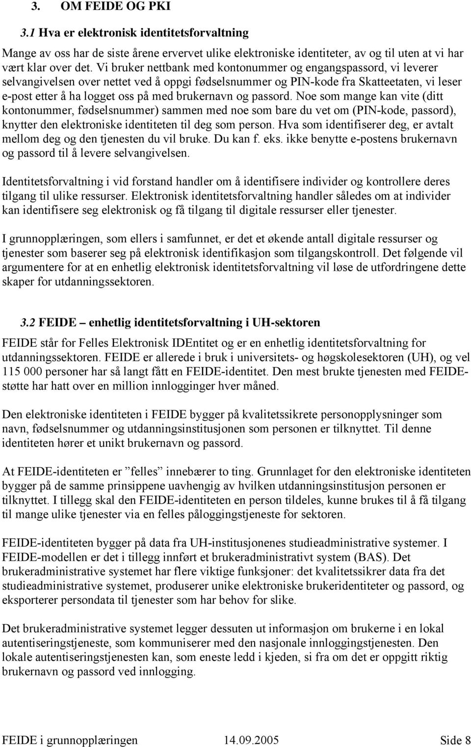 brukernavn og passord. Noe som mange kan vite (ditt kontonummer, fødselsnummer) sammen med noe som bare du vet om (PIN-kode, passord), knytter den elektroniske identiteten til deg som person.