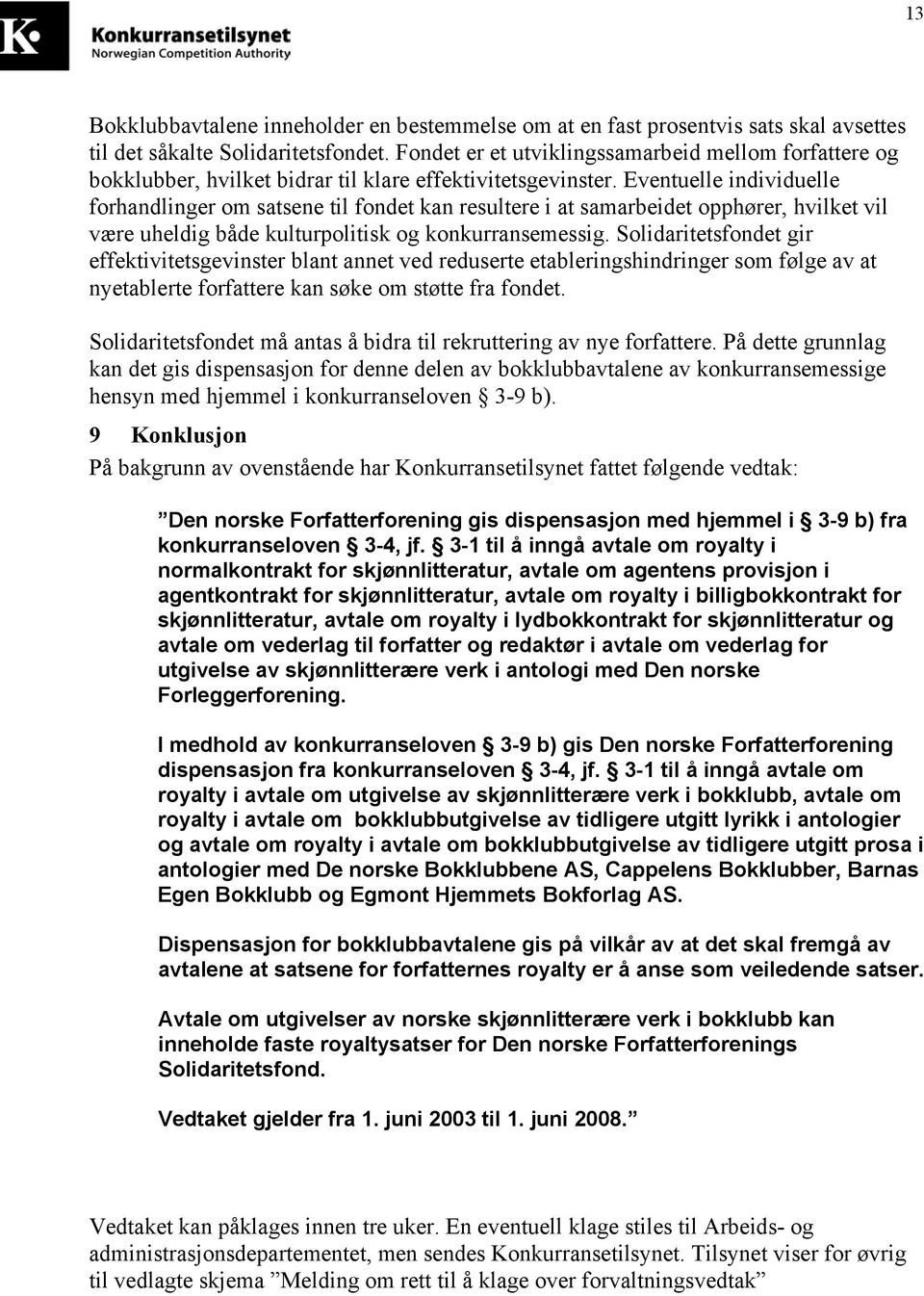 Eventuelle individuelle forhandlinger om satsene til fondet kan resultere i at samarbeidet opphører, hvilket vil være uheldig både kulturpolitisk og konkurransemessig.