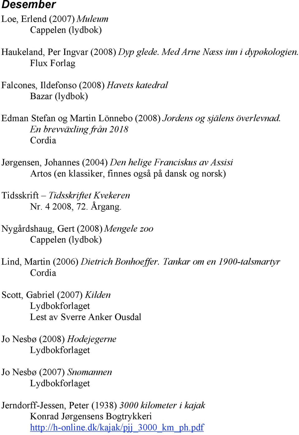 En brevväxling från 2018 Cordia Jørgensen, Johannes (2004) Den helige Franciskus av Assisi Artos (en klassiker, finnes også på dansk og norsk) Tidsskrift Tidsskriftet Kvekeren Nr. 4 2008, 72. Årgang.