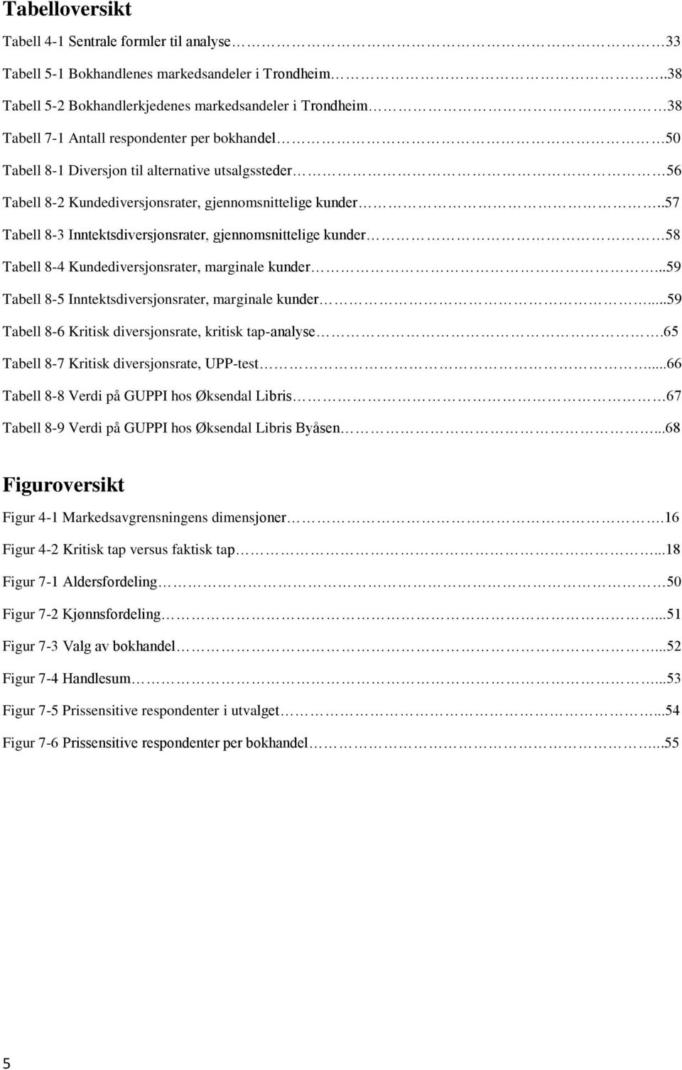 gjennomsnittelige kunder..57 Tabell 8-3 Inntektsdiversjonsrater, gjennomsnittelige kunder 58 Tabell 8-4 Kundediversjonsrater, marginale kunder...59 Tabell 8-5 Inntektsdiversjonsrater, marginale kunder.