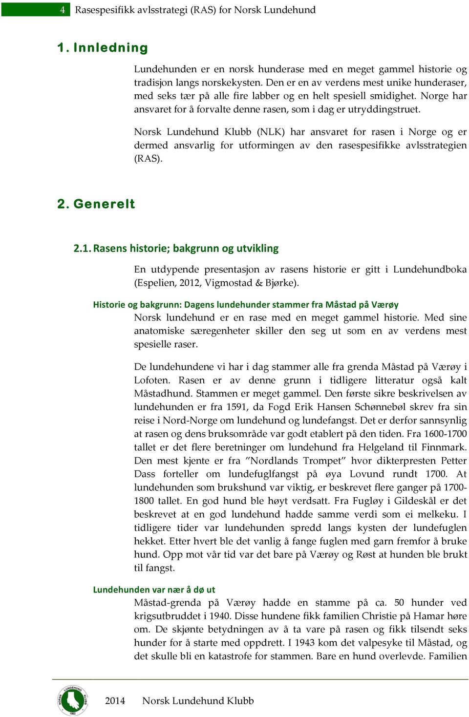 Norsk Lundehund Klubb (NLK) har ansvaret for rasen i Norge og er dermed ansvarlig for utformingen av den rasespesifikke avlsstrategien (RAS). 2. Generelt 2.1.