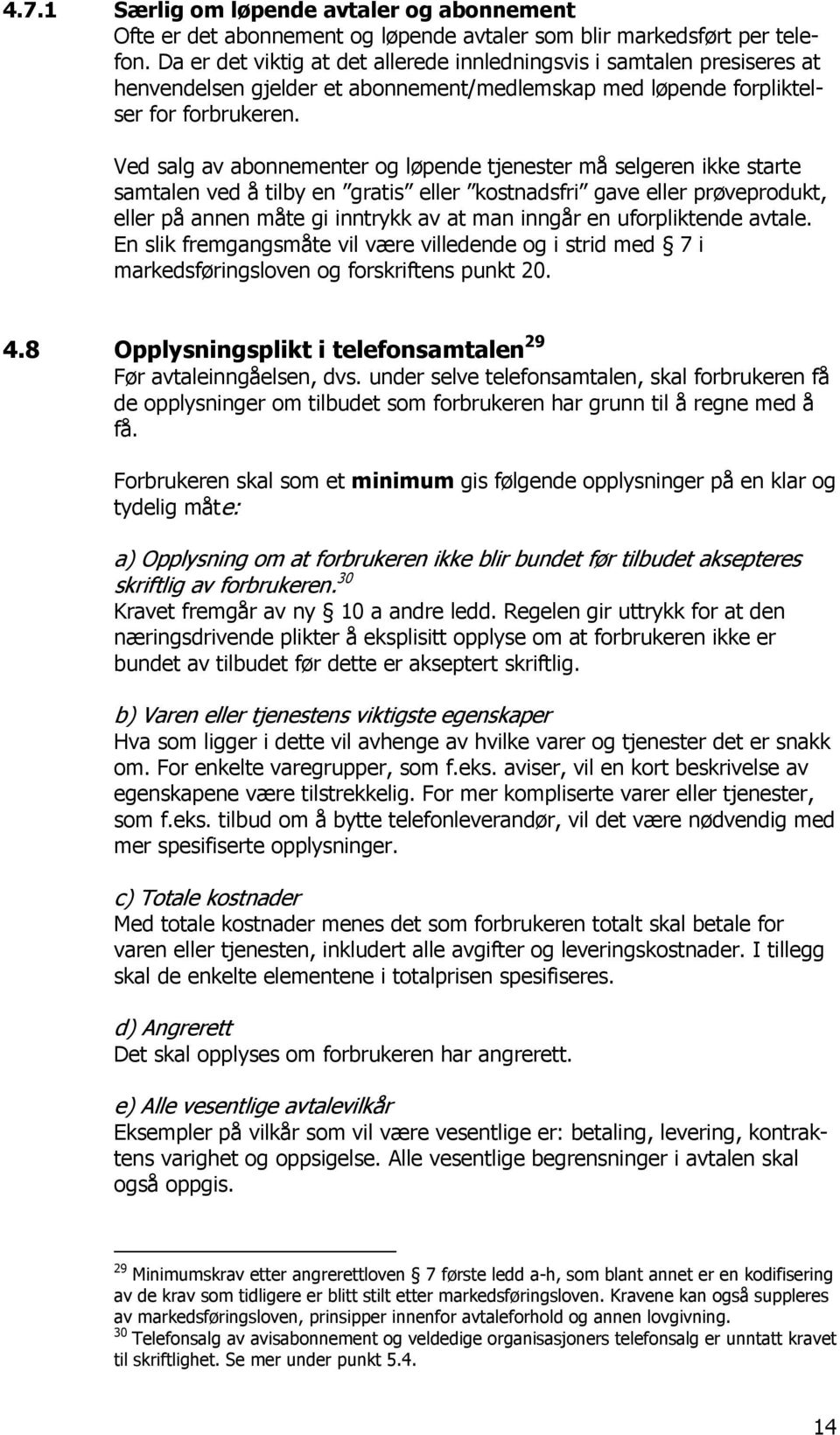 Ved salg av abonnementer og løpende tjenester må selgeren ikke starte samtalen ved å tilby en gratis eller kostnadsfri gave eller prøveprodukt, eller på annen måte gi inntrykk av at man inngår en