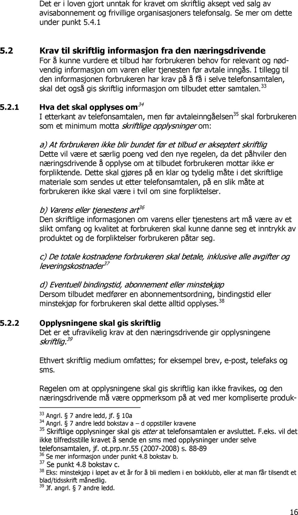 I tillegg til den informasjonen forbrukeren har krav på å få i selve telefonsamtalen, skal det også gis skriftlig informasjon om tilbudet etter samtalen. 33 5.2.