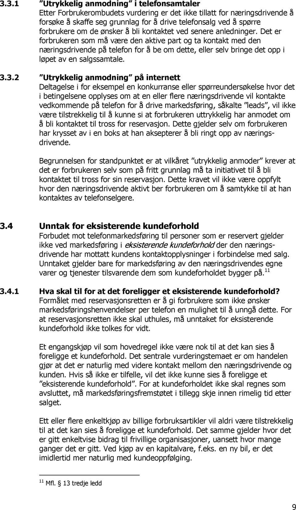 Det er forbrukeren som må være den aktive part og ta kontakt med den næringsdrivende på telefon for å be om dette, eller selv bringe det opp i løpet av en salgssamtale. 3.