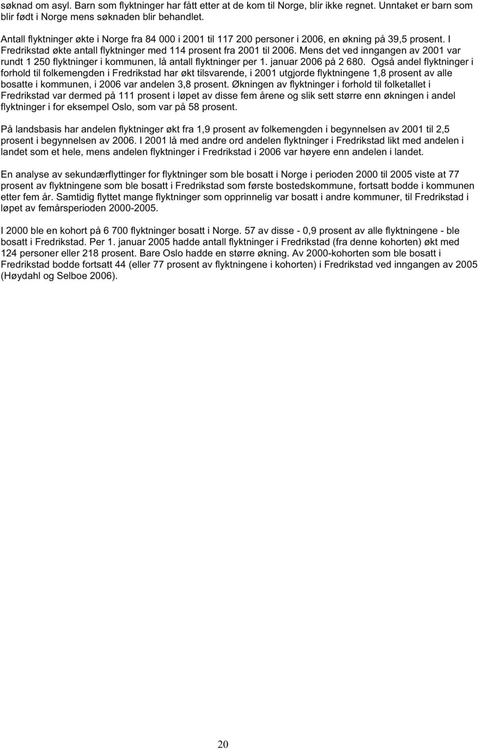 Mens det ved inngangen av 2001 var rundt 1 250 flyktninger i kommunen, lå antall flyktninger per 1. januar 2006 på 2 680.