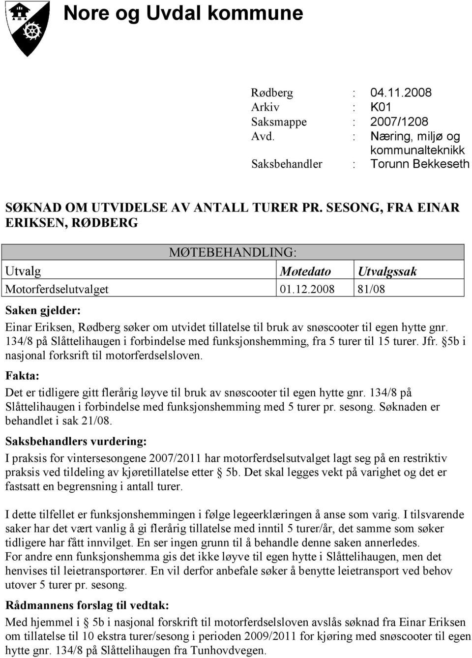 Det er tidligere gitt flerårig løyve til bruk av snøscooter til egen hytte gnr. 134/8 på Slåttelihaugen i forbindelse med funksjonshemming med 5 turer pr. sesong. Søknaden er behandlet i sak 21/08.