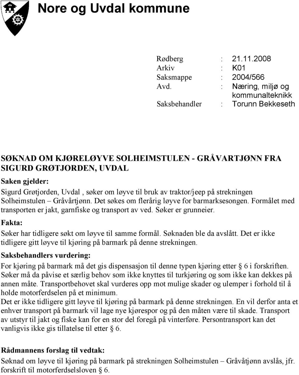 Gråvårtjønn. Det søkes om flerårig løyve for barmarksesongen. Formålet med transporten er jakt, garnfiske og transport av ved. Søker er grunneier. Søker har tidligere søkt om løyve til samme formål.