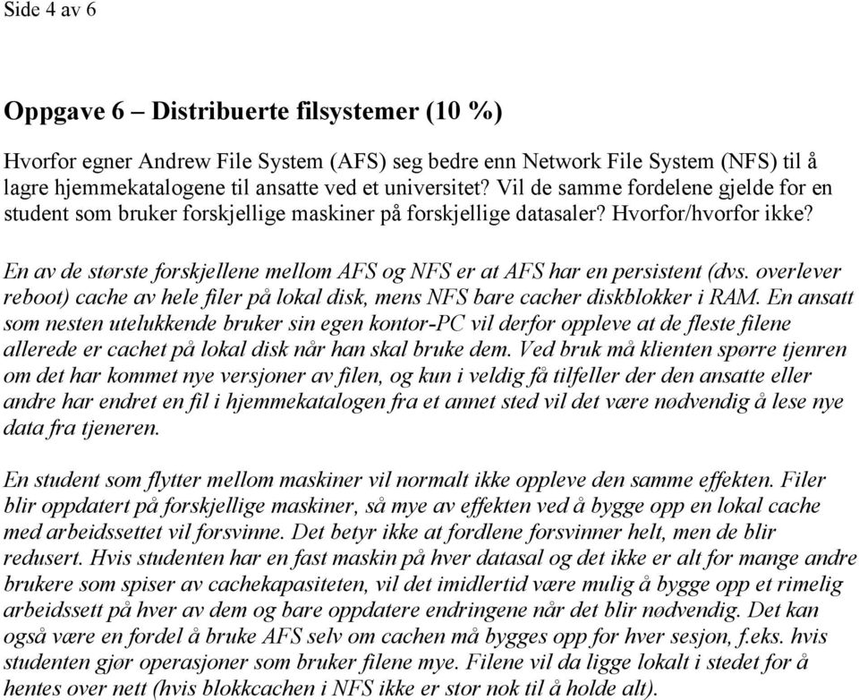 En av de største forskjellene mellom AFS og NFS er at AFS har en persistent (dvs. overlever reboot) cache av hele filer på lokal disk, mens NFS bare cacher diskblokker i RAM.